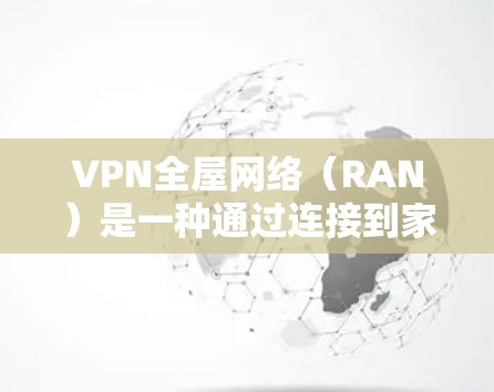 VPN全屋网络（RAN）是一种通过连接到家中的网络设备来访问不同国家的VPN服务的网络解决方案。以下是关于VPN全屋网络的详细解释
