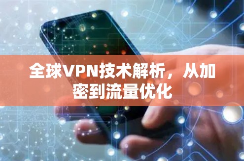 全球VPN技术解析，从加密到流量优化