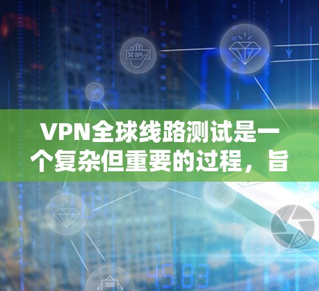 VPN全球线路测试是一个复杂但重要的过程,旨在确保用户能够可靠地访问全球范围内的网站。以下是对该过程的详细总结和解释 VPN全球线路测试是一个复杂但重要的过程,旨在确保用户能够可靠地访问全球范围内的网站。以下是对该过程的详细总结和解释