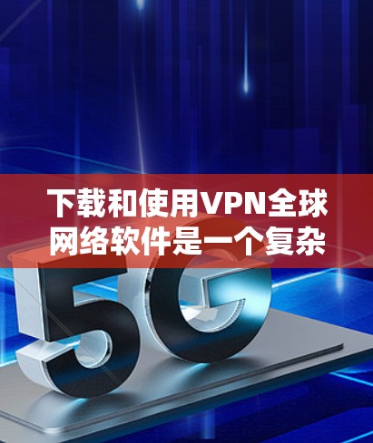 下载和使用VPN全球网络软件是一个复杂但可行的过程,以下是一步步的指南 下载和使用VPN全球网络软件是一个复杂但可行的过程,以下是一步步的指南