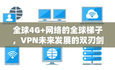 全球4G+网络的全球梯子,VPN未来发展的双刃剑 全球4G+网络的全球梯子,VPN未来发展的双刃剑