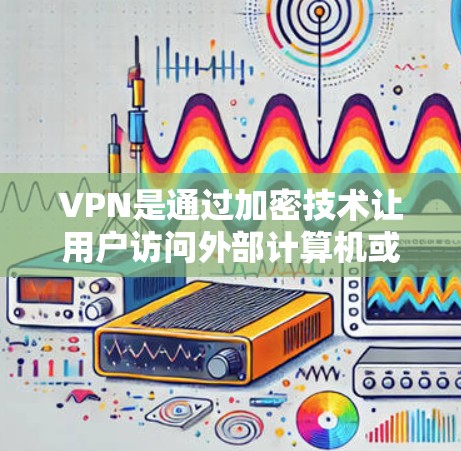 VPN是通过加密技术让用户访问外部计算机或服务器，同时控制连接的流率和加密方式，以保护数据安全。以下是关于VPN的详细信息