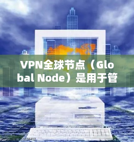 VPN全球节点(Global Node)是用于管理IPsec过滤器和VPN协议的软件,广泛应用于全球范围内的VPN网络。如果您需要下载并使用VPN全球节点软件,您可以按照以下步骤进行 VPN全球节点(Global Node)是用于管理IPsec过滤器和VPN协议的软件,广泛应用于全球范围内的VPN网络。如果您需要下载并使用VPN全球节点软件,您可以按照以下步骤进行