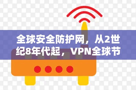 全球安全防护网,从2世纪8年代起,VPN全球节点列表 全球安全防护网,从2世纪8年代起,VPN全球节点列表