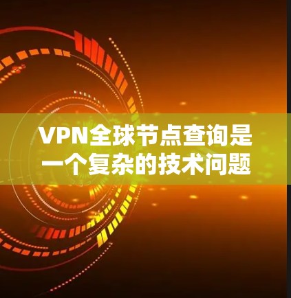 VPN全球节点查询是一个复杂的技术问题，涉及技术栈、数据管理、安全性和网络稳定性等多个方面。以下是详细的解答