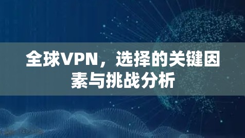 全球VPN，选择的关键因素与挑战分析