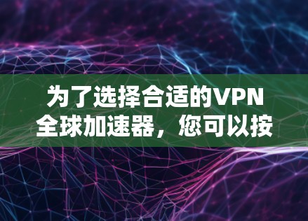 为了选择合适的VPN全球加速器，您可以按照以下步骤进行
