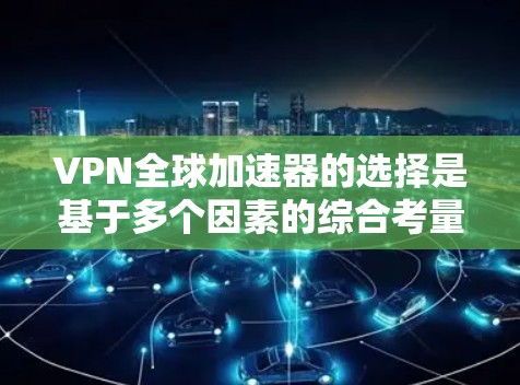 VPN全球加速器的选择是基于多个因素的综合考量。以下是对这些加速器的分析和推荐