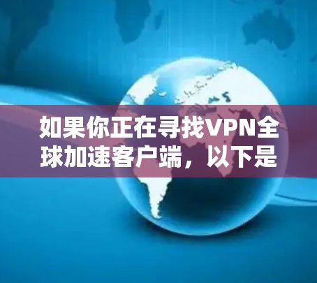 如果你正在寻找VPN全球加速客户端，以下是一些推荐的客户端，它们在安全性、速度和用户体验方面表现良好