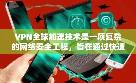 VPN全球加速技术是一项复杂的网络安全工程,旨在通过快速连接全球不同VPN服务器,实现用户或机构在短时间内获得多种加密服务。以下是对该技术的详细分析 VPN全球加速技术是一项复杂的网络安全工程,旨在通过快速连接全球不同VPN服务器,实现用户或机构在短时间内获得多种加密服务。以下是对该技术的详细分析