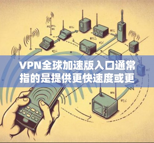 VPN全球加速版入口通常指的是提供更快速度或更安全的VPN服务的软件。这些应用可以帮助您访问国际互联网,同时保持安全和隐私。以下是一些常见的VPN加速版应用 VPN全球加速版入口通常指的是提供更快速度或更安全的VPN服务的软件。这些应用可以帮助您访问国际互联网,同时保持安全和隐私。以下是一些常见的VPN加速版应用