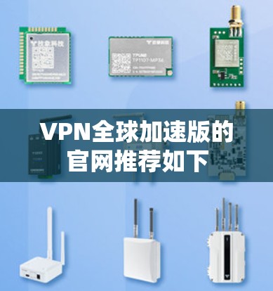 VPN全球加速版的官网推荐如下 VPN全球加速版的官网推荐如下
