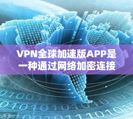 VPN全球加速版APP是一种通过网络加密连接，让用户可以在任何地方访问目标服务器的应用程序。这些APP无需安装或连接VPN设备，只需在目标服务器上运行即可。以下是关于这种应用的详细分析