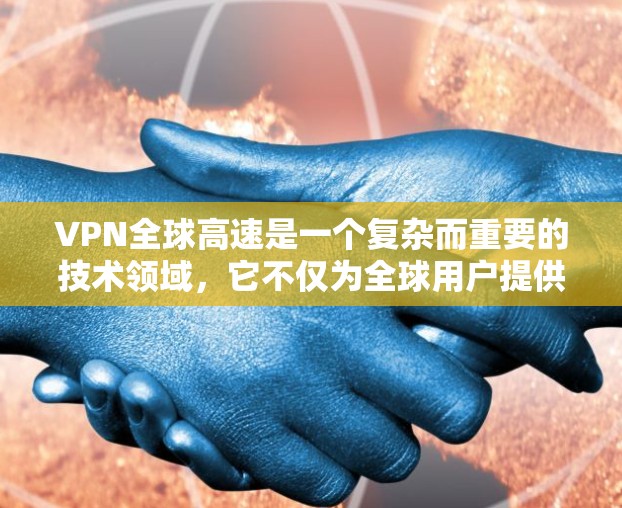 VPN全球高速是一个复杂而重要的技术领域,它不仅为全球用户提供了安全的通信通道,还通过优化网络性能,推动了全球网络的扩展和普及。以下是从几个关键角度对VPN全球高速进行的详细分析 VPN全球高速是一个复杂而重要的技术领域,它不仅为全球用户提供了安全的通信通道,还通过优化网络性能,推动了全球网络的扩展和普及。以下是从几个关键角度对VPN全球高速进行的详细分析