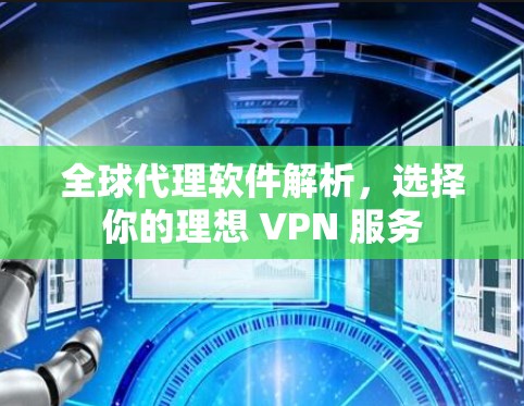全球代理软件解析，选择你的理想 VPN 服务