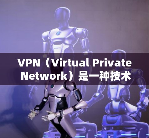 VPN（Virtual Private Network）是一种技术，允许用户在没有真正存在于网络上的设备上进行视频通话、文件下载、在线游戏等。这些软件通过加密和网络技术，保护用户数据的安全性