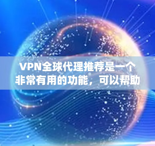 VPN全球代理推荐是一个非常有用的功能,可以帮助用户轻松访问国外网站、下载视频、观看直播等。以下是一些 commonly used VPN推荐平台 VPN全球代理推荐是一个非常有用的功能,可以帮助用户轻松访问国外网站、下载视频、观看直播等。以下是一些 commonly used VPN推荐平台
