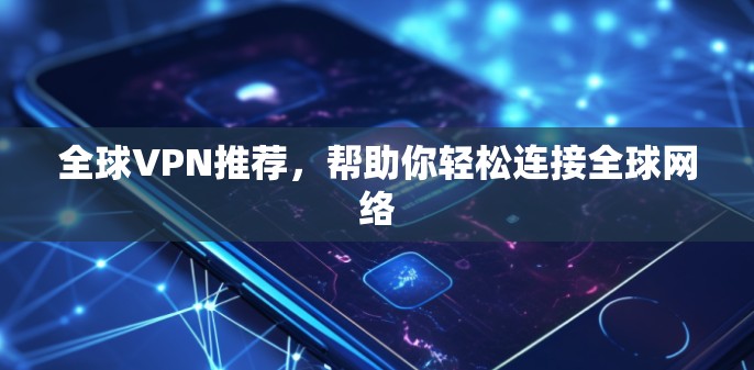 全球VPN推荐,帮助你轻松连接全球网络 全球VPN推荐,帮助你轻松连接全球网络