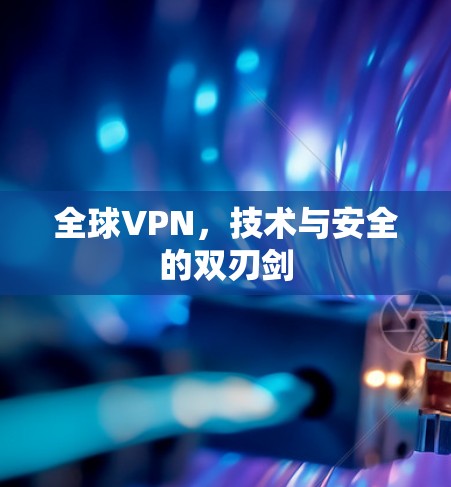 全球VPN,技术与安全的双刃剑 全球VPN,技术与安全的双刃剑