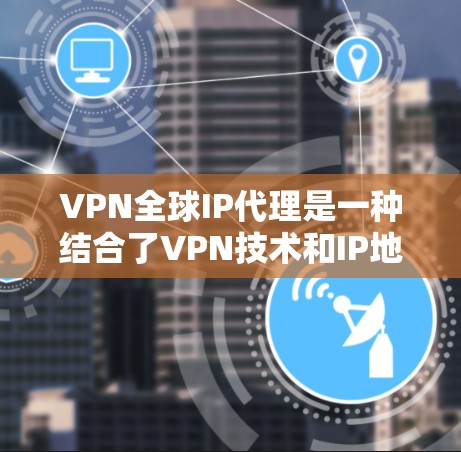 VPN全球IP代理是一种结合了VPN技术和IP地址转换的网络通信工具,旨在让用户通过特定的设备或方法连接到目标国家地区的VPN服务器。以下是关于VPN全球IP代理的详细解答 VPN全球IP代理是一种结合了VPN技术和IP地址转换的网络通信工具,旨在让用户通过特定的设备或方法连接到目标国家地区的VPN服务器。以下是关于VPN全球IP代理的详细解答