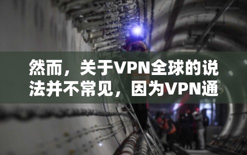 然而,关于VPN全球的说法并不常见,因为VPN通常被定义为在一个特定的本地设备上进行的,而不是在全全球范围内使用。VPN主要用于保护个人或机构在本地设备上的网络连接,防止未经授权的访问或网络攻击 然而,关于VPN全球的说法并不常见,因为VPN通常被定义为在一个特定的本地设备上进行的,而不是在全全球范围内使用。VPN主要用于保护个人或机构在本地设备上的网络连接,防止未经授权的访问或网络攻击