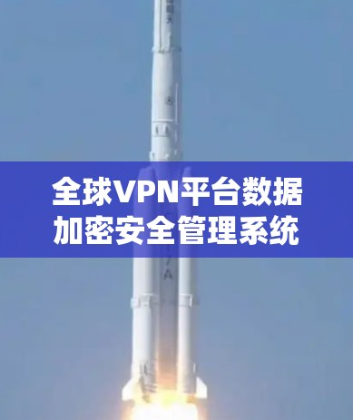 全球VPN平台数据加密安全管理系统 全球VPN平台数据加密安全管理系统