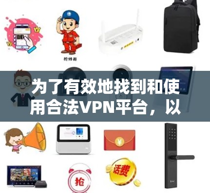 为了有效地找到和使用合法VPN平台,以下是一步步的建议 为了有效地找到和使用合法VPN平台,以下是一步步的建议