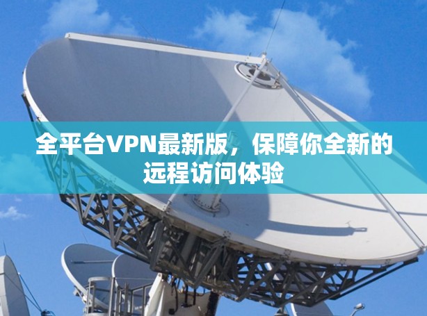 全平台VPN最新版,保障你全新的远程访问体验 全平台VPN最新版,保障你全新的远程访问体验