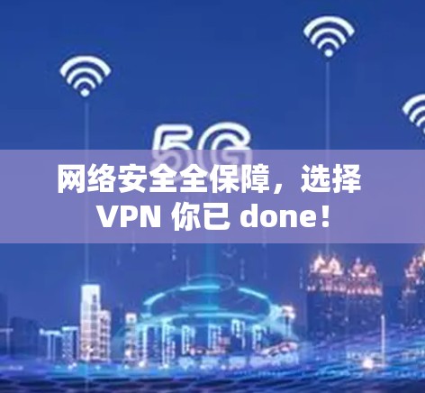网络安全全保障,选择 VPN 你已 done! 网络安全全保障,选择 VPN 你已 done!