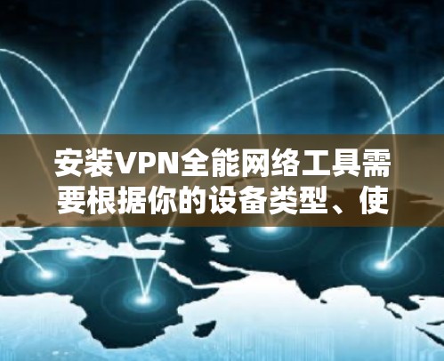 安装VPN全能网络工具需要根据你的设备类型、使用场景以及需求来选择合适的工具。以下是一些常见的VPN工具推荐和安装步骤 安装VPN全能网络工具需要根据你的设备类型、使用场景以及需求来选择合适的工具。以下是一些常见的VPN工具推荐和安装步骤