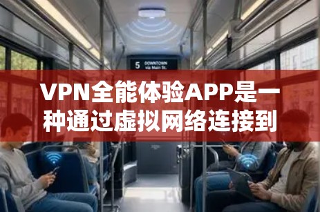 VPN全能体验APP是一种通过虚拟网络连接到另一个网络来访问多条互联网的内容的工具，提供了多种选择，包括U盘、Wi-Fi热点、网络盒和手机应用等。以下是关于这些VPNAPP的详细分析
