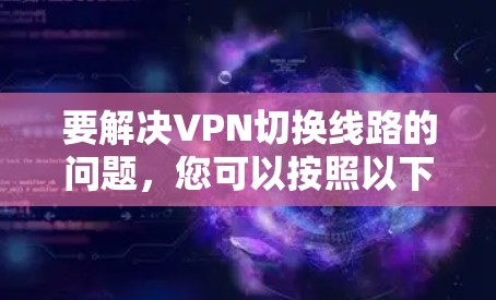 要解决VPN切换线路的问题,您可以按照以下步骤操作 要解决VPN切换线路的问题,您可以按照以下步骤操作