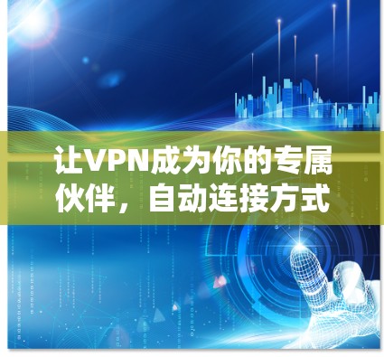 让VPN成为你的专属伙伴,自动连接方式的全解析 让VPN成为你的专属伙伴,自动连接方式的全解析