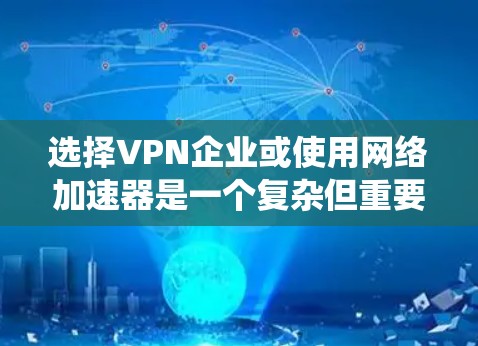 选择VPN企业或使用网络加速器是一个复杂但重要的过程,涉及多个因素和决策。以下是对这一过程的系统总结 选择VPN企业或使用网络加速器是一个复杂但重要的过程,涉及多个因素和决策。以下是对这一过程的系统总结