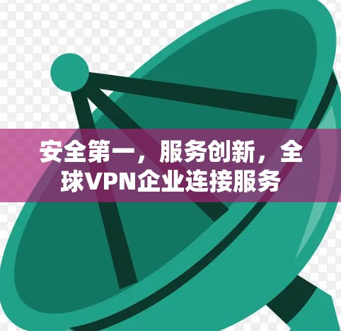 安全第一，服务创新，全球VPN企业连接服务