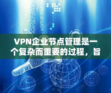 VPN企业节点管理是一个复杂而重要的过程,旨在保护企业的内部数据和用户隐私。以下是对这一管理过程的详细总结 VPN企业节点管理是一个复杂而重要的过程,旨在保护企业的内部数据和用户隐私。以下是对这一管理过程的详细总结