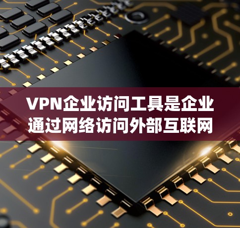 VPN企业访问工具是企业通过网络访问外部互联网服务的工具,常见的工具包括J2EE、NAT、IP地址转换工具和网络管理工具。以下是一些具体的工具和方法 VPN企业访问工具是企业通过网络访问外部互联网服务的工具,常见的工具包括J2EE、NAT、IP地址转换工具和网络管理工具。以下是一些具体的工具和方法