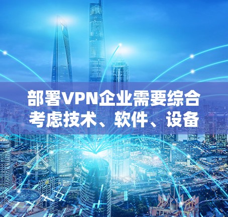 部署VPN企业需要综合考虑技术、软件、设备、网络、安全和合规等多个方面。以下是详细的步骤指南 部署VPN企业需要综合考虑技术、软件、设备、网络、安全和合规等多个方面。以下是详细的步骤指南