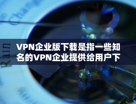 VPN企业版下载是指一些知名的VPN企业提供给用户下载的软件,这些软件通常提供多种服务,如数据备份、视频传输、文件传输等。由于这些软件都是由专业的VPN企业开发,通常会提供安全、可靠和高效的解决方案 VPN企业版下载是指一些知名的VPN企业提供给用户下载的软件,这些软件通常提供多种服务,如数据备份、视频传输、文件传输等。由于这些软件都是由专业的VPN企业开发,通常会提供安全、可靠和高效的解决方案