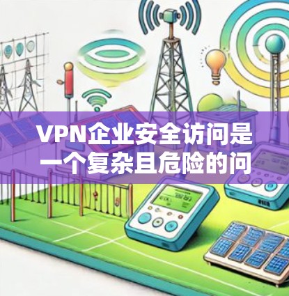 VPN企业安全访问是一个复杂且危险的问题,涉及技术、用户、法律和管理等多个层面。以下是对这一问题的详细分析和解决方案 VPN企业安全访问是一个复杂且危险的问题,涉及技术、用户、法律和管理等多个层面。以下是对这一问题的详细分析和解决方案