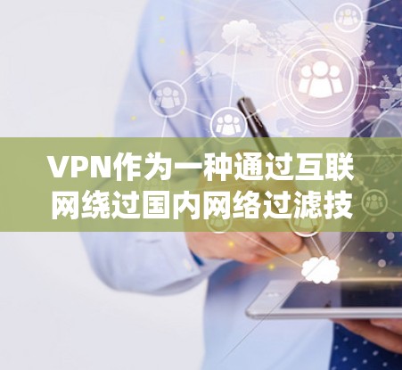 VPN作为一种通过互联网绕过国内网络过滤技术的手段,提供了访问更广泛的互联网资源的便利。以下是关于VPN的详细分析 VPN作为一种通过互联网绕过国内网络过滤技术的手段,提供了访问更广泛的互联网资源的便利。以下是关于VPN的详细分析
