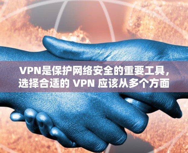 VPN是保护网络安全的重要工具，选择合适的 VPN 应该从多个方面考虑，包括安全性、加密协议、隐私模式以及用户的具体需求。以下是一些值得推荐的VPN应用，涵盖不同的需求和特点