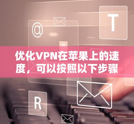 优化VPN在苹果上的速度，可以按照以下步骤进行