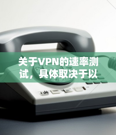 关于VPN的速率测试，具体取决于以下几个因素