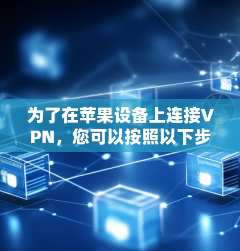 为了在苹果设备上连接VPN,您可以按照以下步骤操作 为了在苹果设备上连接VPN,您可以按照以下步骤操作