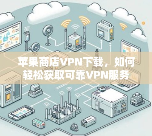 苹果商店VPN下载,如何轻松获取可靠VPN服务 苹果商店VPN下载,如何轻松获取可靠VPN服务