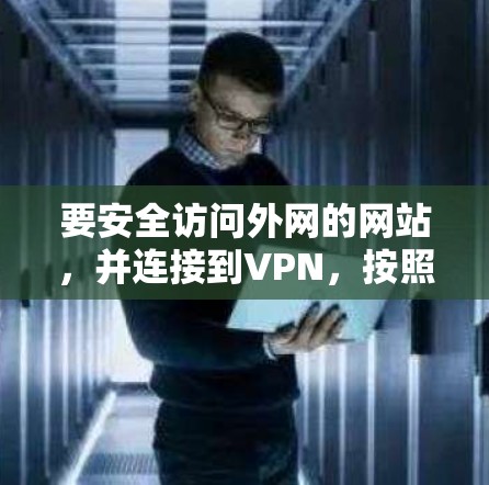 要安全访问外网的网站,并连接到VPN,按照以下步骤进行 要安全访问外网的网站,并连接到VPN,按照以下步骤进行