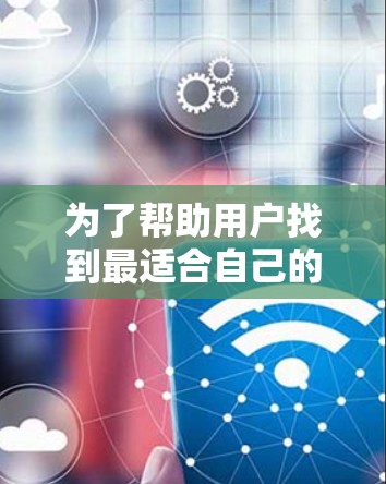 为了帮助用户找到最适合自己的VPN客户端,以下是一个分步骤的推荐过程 为了帮助用户找到最适合自己的VPN客户端,以下是一个分步骤的推荐过程