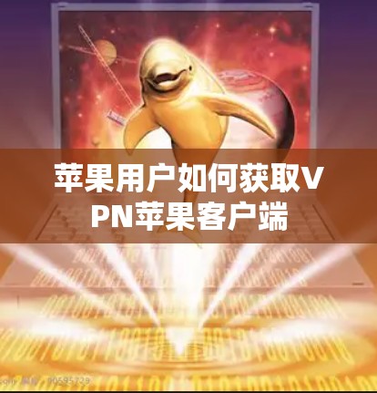 苹果用户如何获取VPN苹果客户端 苹果用户如何获取VPN苹果客户端
