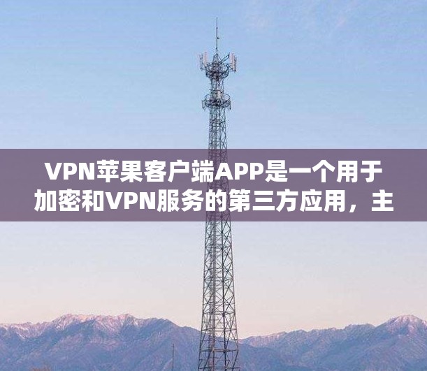 VPN苹果客户端APP是一个用于加密和VPN服务的第三方应用，主要功能包括数据加密、内容过滤、安全提示和多端同步。以下是关于这个应用的详细介绍